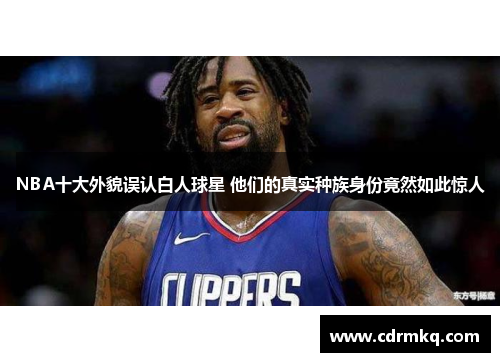 NBA十大外貌误认白人球星 他们的真实种族身份竟然如此惊人